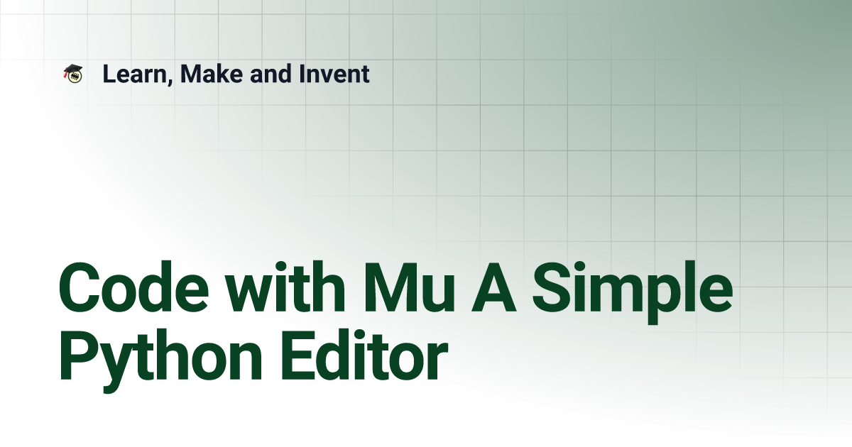 Code with Mu A Simple Python Editor | Learn, Make and Invent