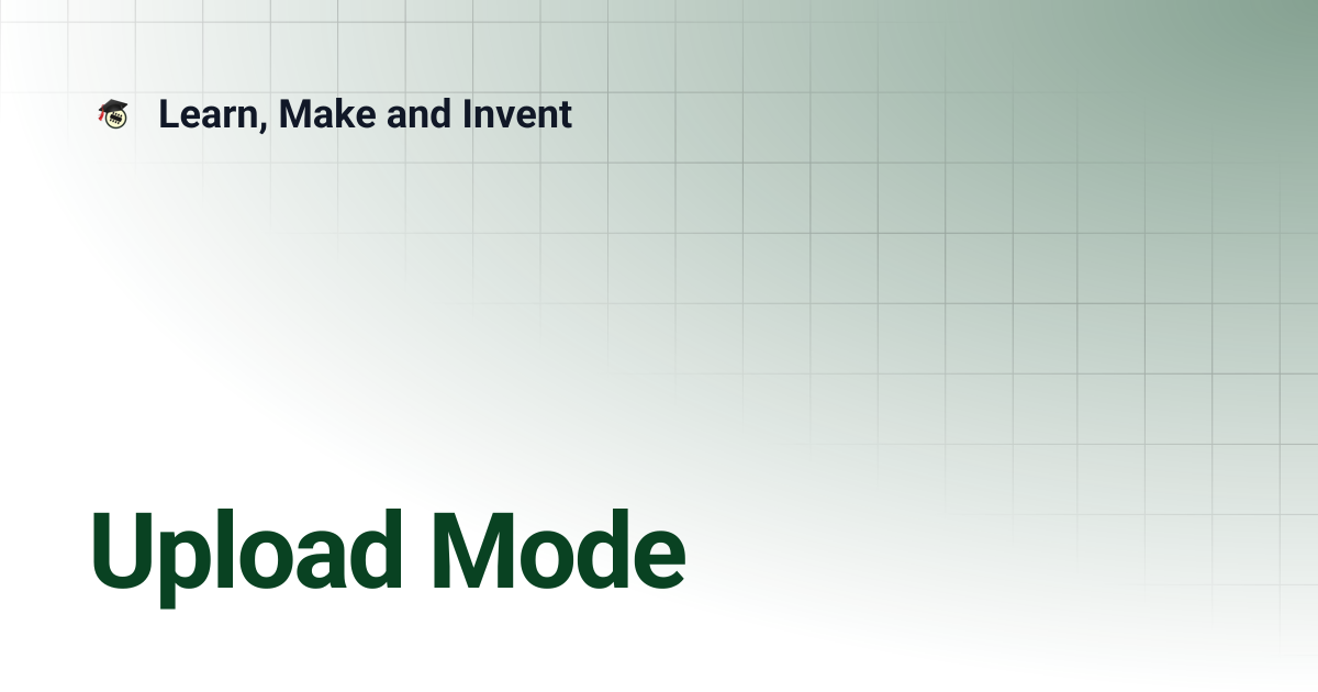 Upload Mode | Learn, Make and Invent